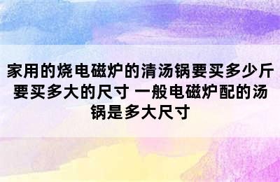 家用的烧电磁炉的清汤锅要买多少斤要买多大的尺寸 一般电磁炉配的汤锅是多大尺寸